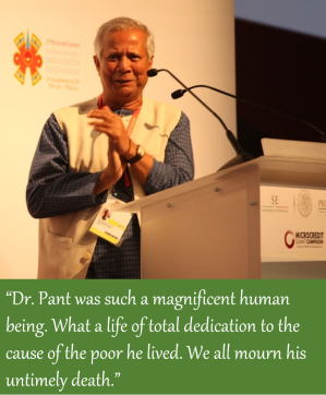 A quote from Muhammad Yunus: “Dr. Pant was such a magnificent human being. What a life of total dedication to the cause of the poor he lived. We all mourn his untimely death.”